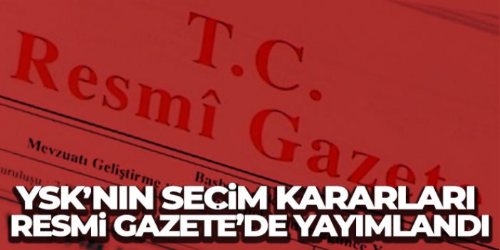 YSK'nın Seçim Kararları Resmi Gazete'de Yayımlandı